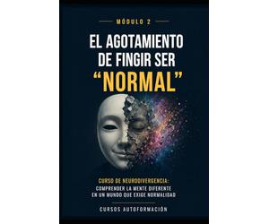 El agotamiento de fingir ser normal: Curso de Neurodivergencia: Comprender la mente diferente en un mundo que exige normalidad (MÓDULO 2)