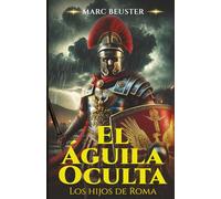 El Águila Oculta: Novela histórica de aventuras romanas - Batallas épicas, intrigas y heroísmo en la antigua Roma