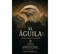 EL ÁGUILA: Visión, propósito y claridad: Colección Animales de Poder: Conecta con tu Fuerza Oculta (LIBRO 5)