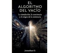 El Algoritmo del Vacío: La simulación, la conciencia y el origen de la existencia