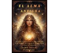 El Alma Antigua: Viaje Iniciático a Través de las Vidas Olvidadas para una Vida Alineada
