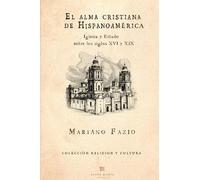 El alma cristiana de Hispanoamérica: Iglesia y Estado en los siglos XVI y XIX
