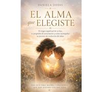 El alma que elegiste: El origen espiritual de tu hijo, su propósito de encarnación y cómo acompañar su proceso de evolución del alma