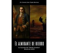 El almirante de hierro: La leyenda del "Medio hombre" BLAS de LEZO