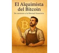 EL ALQUIMISTA DEL BITCOIN: De carnicero a libre: una historia sobre propósito, dinero y dignidad