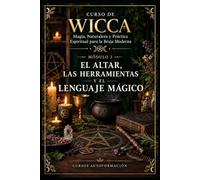 EL ALTAR, LAS HERRAMIENTAS Y EL LENGUAJE MÁGICO: CURSO DE WICCA: Magia, Naturaleza y Práctica Espiritual para la Bruja Moderna