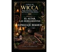 EL ALTAR, LAS HERRAMIENTAS Y EL LENGUAJE MÁGICO: CURSO DE WICCA: Magia, Naturaleza y Práctica Espiritual para la Bruja Moderna
