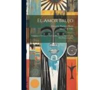 El Amor Brujo: Gitanería En Un Acto Y Dos Cuadros, Escrita Expresamente Para Pastora Imperio