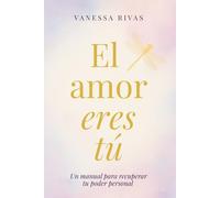 El amor eres tú: Un manual para recuperar tu poder personal