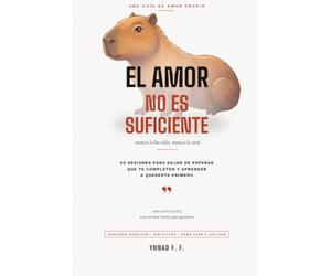 El amor no es suficiente, nunca lo ha sido y nunca lo será: 50 sesiones para dejar de esperar que te completen y aprender a quererte primero