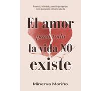 El amor para toda la vida NO existe: Presencia, intimidad y conexión para parejas reales que quieren cultivarlo cada día