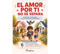 El amor por ti no se separa: Cuentos y guía para hijos de padres separados: 6 cuentos y herramientas prácticas para acompañar a tu peque cuando el nido se hace dos