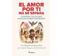 El amor por ti no se separa: Cuentos y guía para hijos de padres separados: 6 cuentos y herramientas prácticas para acompañar a tu peque cuando el nido se hace dos