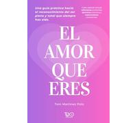 El Amor que Eres: Una guía práctica hacia el reconocimiento del ser pleno y total que siempre has sido.