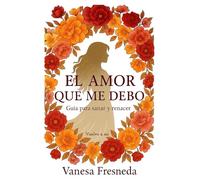 El amor que me debo: Guía intima para sanar heridas, recuperar la autoestima y renacer desde el amor propio