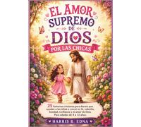El amor supremo de Dios por las chicas: 25 historias cristianas para dormir que ayudan a las niñas a crecer en fe, valentía, bondad, confianza y el amor de Dios. Para edades de 4 a 12 años.