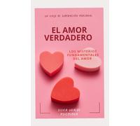 El Amor Verdadero: Los Misterios Fundamentales Del Amor (Un Viaje De Superacion Personal)