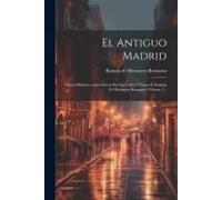 El Antiguo Madrid: Paseos Histórico-Anecdóticos Por Las Calles Y Casas D. Ramón De Mesonero Romanos, Volume 1...