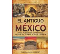 El antiguo México: Una guía apasionante sobre el Imperio azteca, la civilización maya, los olmecas, los toltecas y Teotihuacán