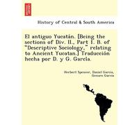 El Antiguo Yucata N. [Being The Sections Of Div. Ii., Part 1. B. Of "Descriptive Sociology," Relating To Ancient Yucatan.] Traduccio N Hecha Por D. Y G. Garci A.
