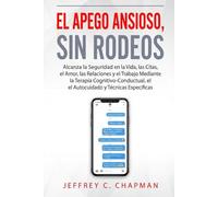 El Apego Ansioso, Sin Rodeos: Alcanza la Seguridad en la Vida, las Citas, el Amor, las Relaciones y el Trabajo mediante la Terapia Cognitivo-Conductual, el Autocuidado y Técnicas Específicas