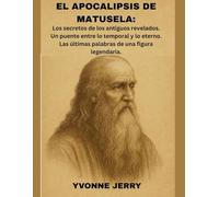 EL APOCALIPSIS DE MATUSELA:: Los secretos de los antiguos revelados. Un puente entre lo temporal y lo eterno. Las últimas palabras de una figura legendaria.