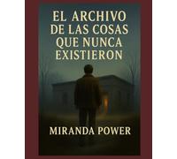 El Archivo de las Cosas que Nunca Existieron: "Un viaje oscuro por los secretos que la realidad no se atreve a guardar"
