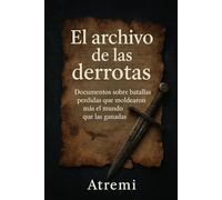 El archivo de las derrotas: Documentos sobre batallas perdidas que moldearon más el mundo que las ganadas