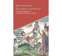 El archivo expiatorio: el sacrificio humano y la historia del México colonial
