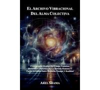 EL ARCHIVO VIBRACIONAL DEL ALMA COLECTIVA: Cronogramas Ocultos Del Campo Cuántico, Reescritura Silenciosa De La Historia Humana Y Pactos Invisibles Entre Memoria, Tiempo Y Realidad