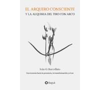 El arquero consciente y la alquimia del tiro con arco: Una travesía hacia la presencia, la transformación y el ser
