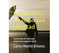 El Arquitecto de su propia Libertad: Construye la Vida que realmente quieres Vivir