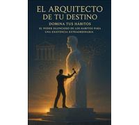 El Arquitecto de Tu Destino: El Poder Silencioso de los Hábitos para una Existencia Extraordinaria.