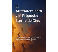 El Arrebatamiento y el Propósito Eterno de Dios: La Gloria del Cordero y la Esperanza Inquebrantable de la Iglesia