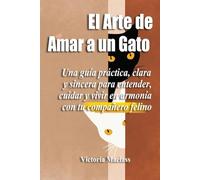 El Arte de Amar a un Gato: Una guía práctica, clara y sincera para entender, cuidar y vivir en armonía con tu compañero felino