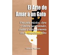 El Arte de Amar a un Gato: Una guía práctica, clara y sincera para entender, cuidar y vivir en armonía con tu compañero felino