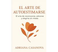 El arte de autoestimarse: El arte de reconocerte, valorarse y elegirte sin miedo