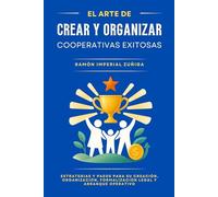 El Arte de CREAR y ORGANIZAR Cooperativas EXITOSAS: Estrategias y pasos para su creación, organización, formalización legal y arranque operativo
