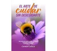EL ARTE DE CUIDAR SIN DESCUIDARSE: Guía práctica para cuidar un familiar con Alzheimer, promoviendo el neurobienestar y previniendo el desgaste