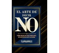EL ARTE DE DECIR NO: CÓMO DECIR NO CON CONFIANZA EN DISTINTAS SITUACIONES