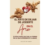 EL ARTE DE DEJAR DE JODERTE EN EL AMOR: 21 DÍAS PARA SOLTAR LA FORMA EN LA QUE APRENDISTE AMAR