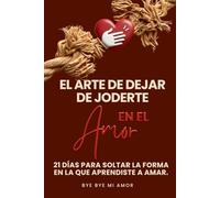 EL ARTE DE DEJAR DE JODERTE EN EL AMOR: 21 DÍAS PARA SOLTAR LA FORMA EN LA QUE APRENDISTE AMAR