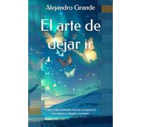 El arte de dejar ir: Cómo soltar amistades tóxicas, recuperar tu paz interior y elegirte a ti mismo