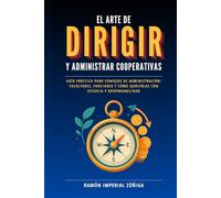 El arte de DIRIGIR y ADMINISTRAR las Cooperativas: Guía práctica para consejos de administración: facultades, funciones y cómo ejercerlas con eficacia y responsabilidad