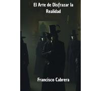 El Arte de Disfrazar la Realidad: El manual de defensa para proteger tu mente y tomar el control de tu percepción.