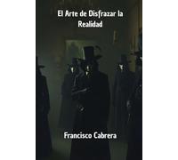 El Arte de Disfrazar la Realidad: El manual de defensa para proteger tu mente y tomar el control de tu percepción.
