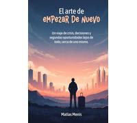 EL ARTE DE EMPEZAR DE NUEVO: Un viaje de crisis, decisiones y segundas oportunidades lejos de todo, cerca de uno mismo