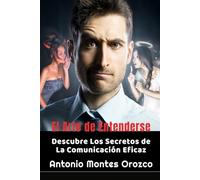 El Arte de Entenderse: Descubre Los Secretos de La Comunicación Eficaz