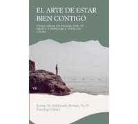 EL ARTE DE ESTAR BIEN CONTIGO: Cómo dejar de pelear con tu mente y empezar a vivir en calma