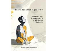El arte de habitar lo que somos: Reflexiones sobre la arquitectura de la felicidad y la vida interior